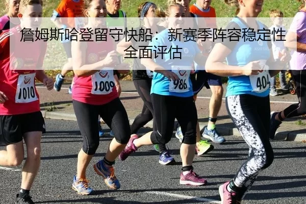 詹姆斯哈登留守快船：新赛季阵容稳定性全面评估