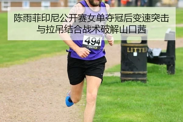 陈雨菲印尼公开赛女单夺冠后变速突击与拉吊结合战术破解山口茜